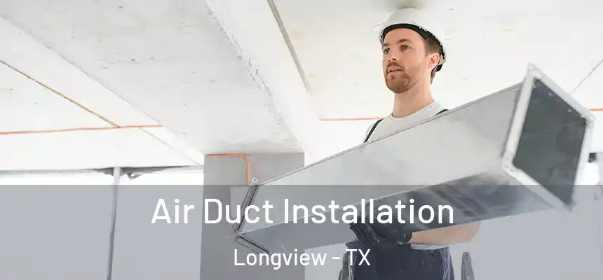 Air Duct Installation Longview - TX