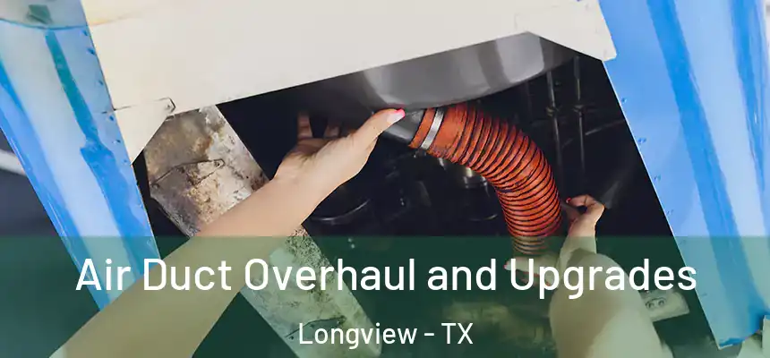 Air Duct Overhaul and Upgrades Longview - TX