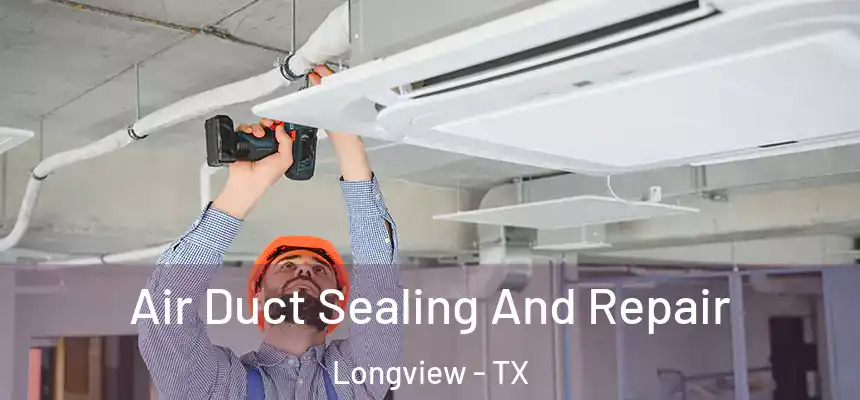 Air Duct Sealing And Repair Longview - TX