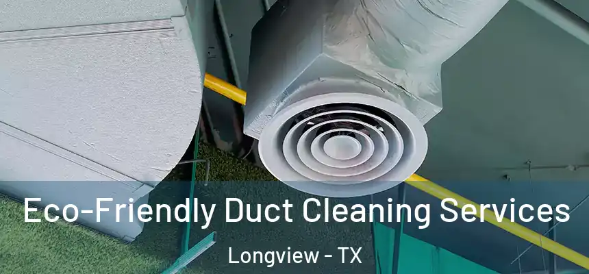 Eco-Friendly Duct Cleaning Services Longview - TX