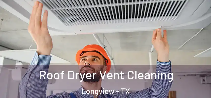 Roof Dryer Vent Cleaning Longview - TX